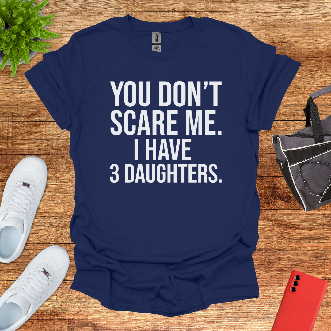 You don't scare me. I have 3 daughters.