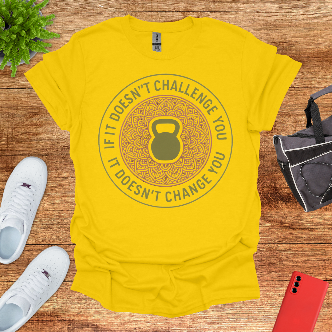 If it doesn't challenge you... it doesn't change you