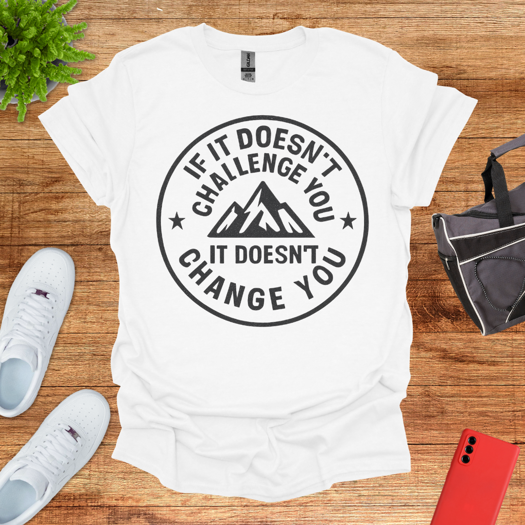 If it doesn't challenge you... it doesn't change you 2