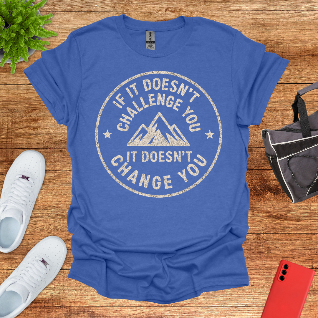 If it doesn't challenge you... it doesn't change you 2