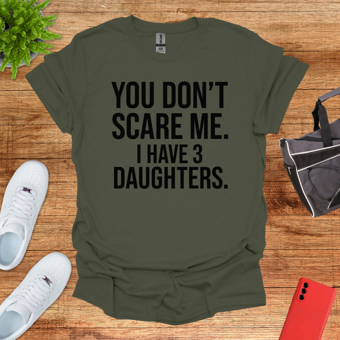 You don't scare me. I have 3 daughters.