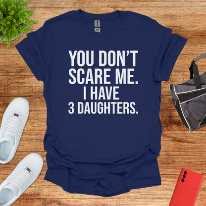 You don't scare me. I have 3 daughters.