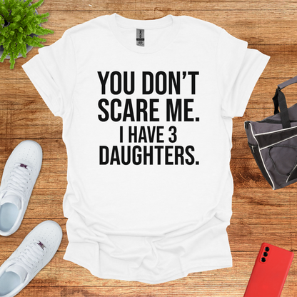 You don't scare me. I have 3 daughters.