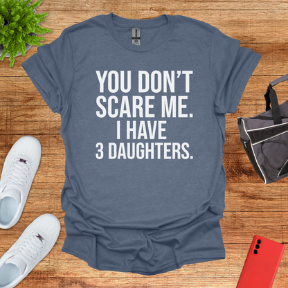 You don't scare me. I have 3 daughters.