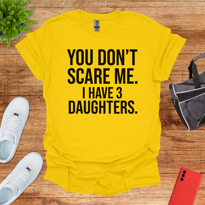You don't scare me. I have 3 daughters.