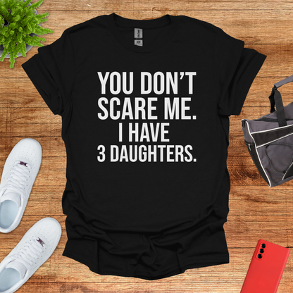 You don't scare me. I have 3 daughters.
