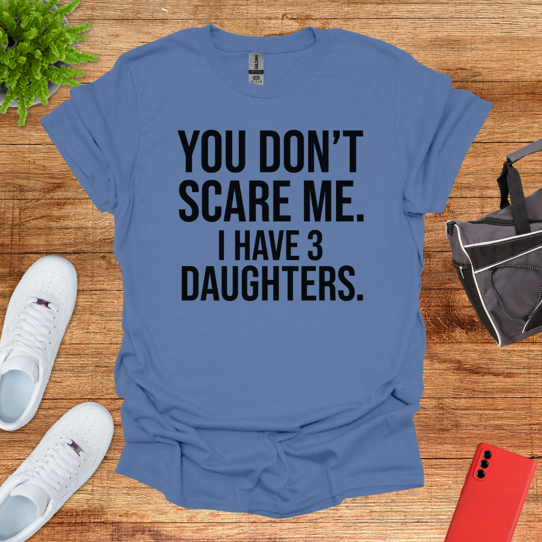 You don't scare me. I have 3 daughters.