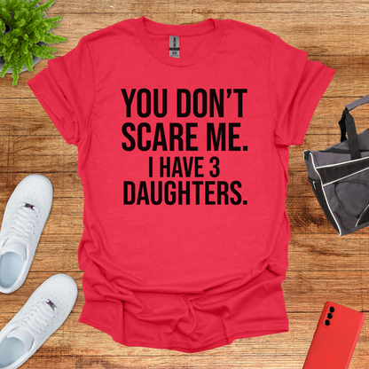 You don't scare me. I have 3 daughters.