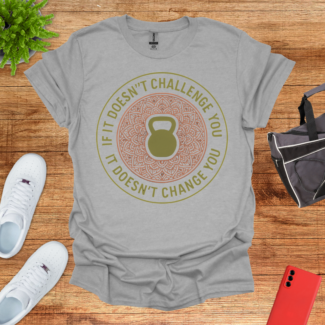 If it doesn't challenge you... it doesn't change you