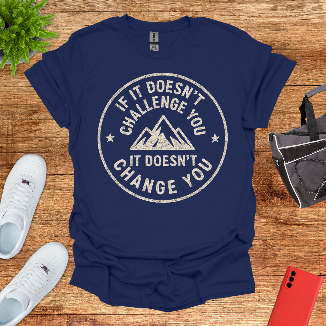 If it doesn't challenge you... it doesn't change you 2