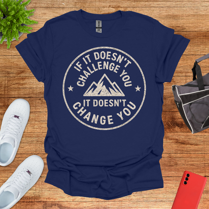 If it doesn't challenge you... it doesn't change you 2