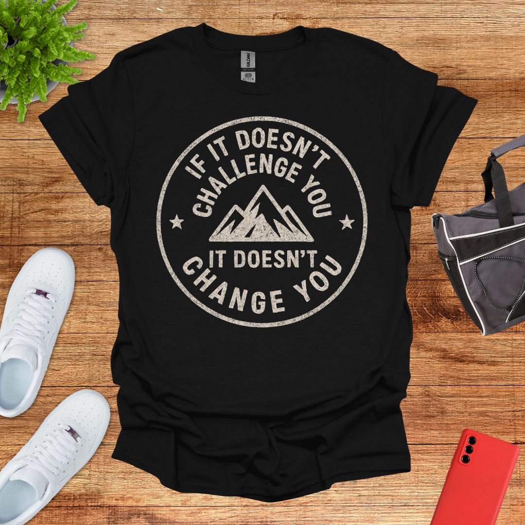 If it doesn't challenge you... it doesn't change you 2
