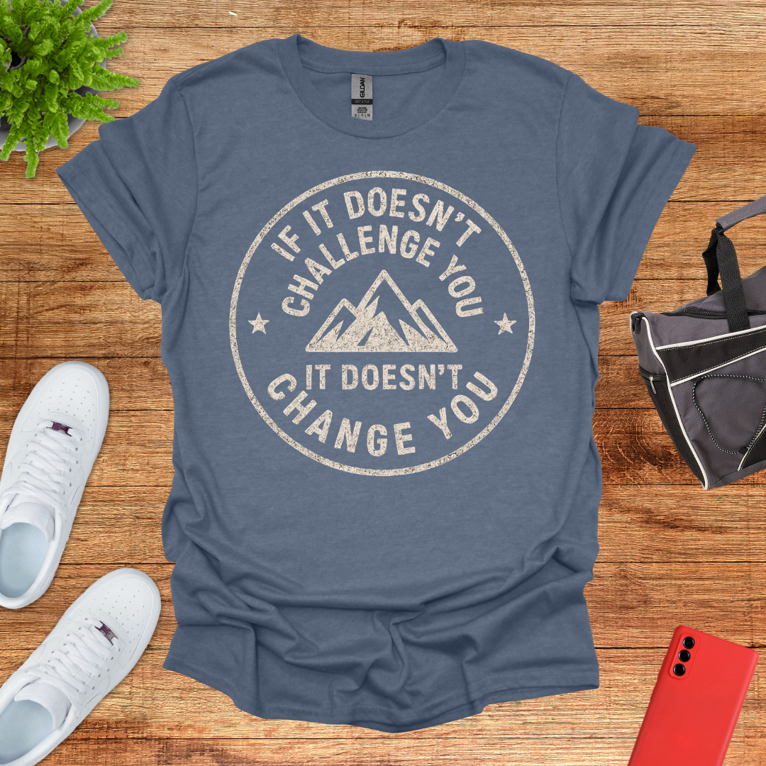 If it doesn't challenge you... it doesn't change you 2