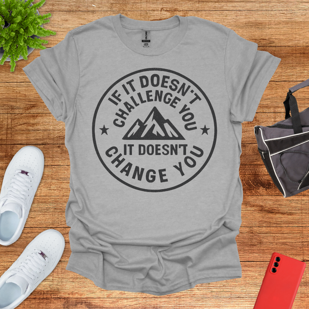 If it doesn't challenge you... it doesn't change you 2
