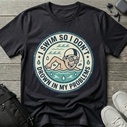 I Swim So I Don't Drown In My Problems T‑Shirt